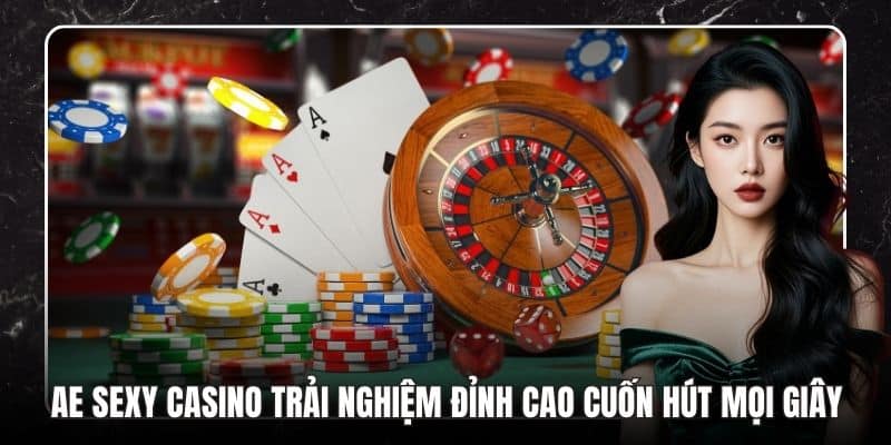 AE Sexy Casino Trải Nghiệm Đỉnh Cao Cuốn Hút Mọi Giây