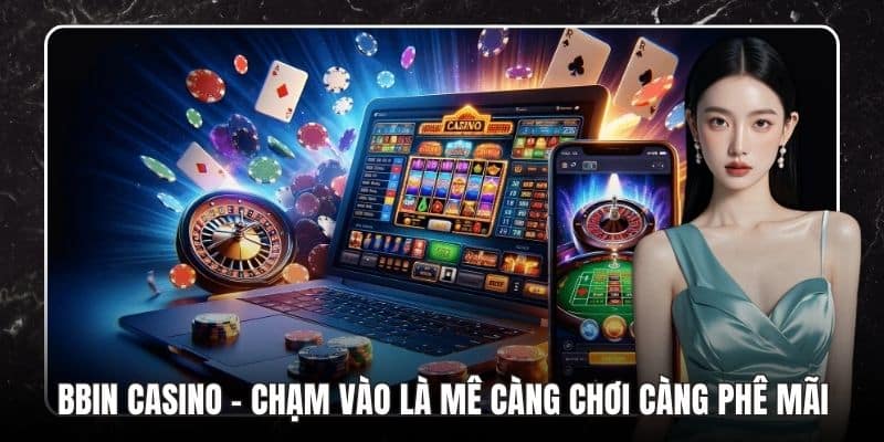 Bbin Casino - Chạm Vào Là Mê Càng Chơi Càng Phê Mãi