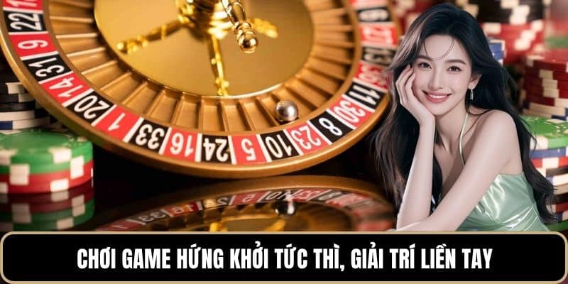 Chơi game hứng khởi tức thì, giải trí liền tay