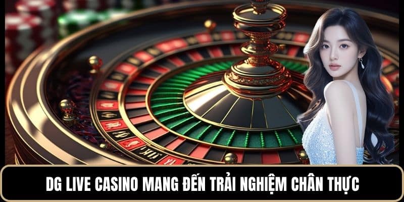 DG Live Casino mang đến trải nghiệm chân thực
